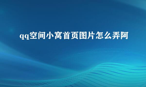 qq空间小窝首页图片怎么弄阿