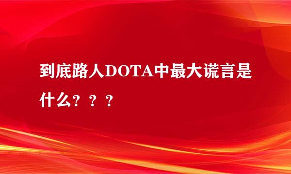 到底路人DOTA中最大谎言是什么？？？