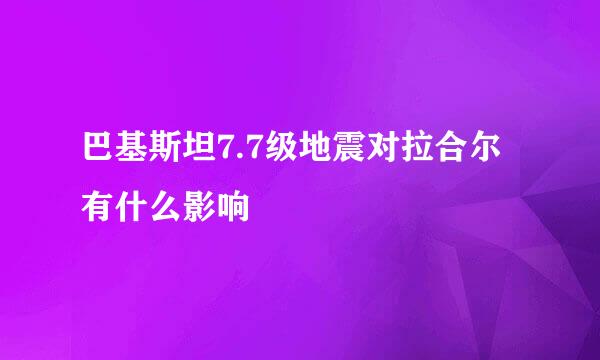 巴基斯坦7.7级地震对拉合尔有什么影响