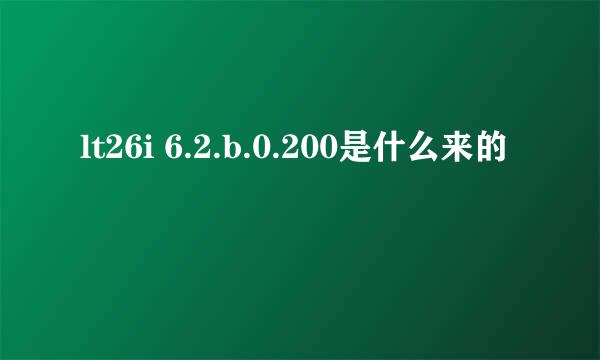 lt26i 6.2.b.0.200是什么来的