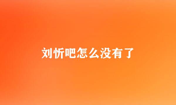 刘忻吧怎么没有了