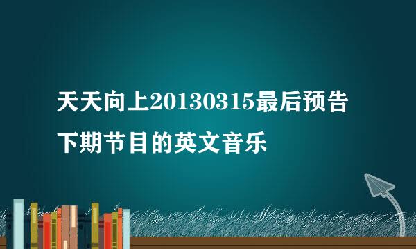 天天向上20130315最后预告下期节目的英文音乐