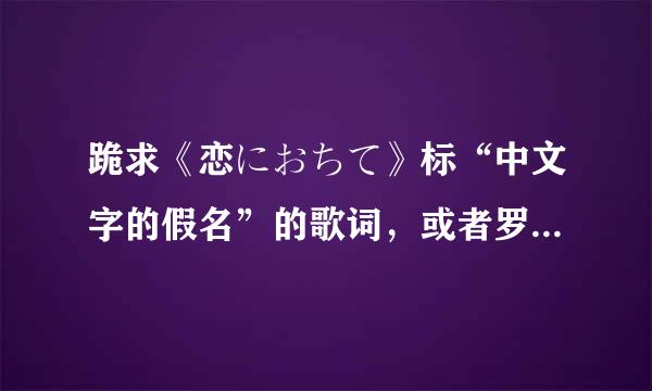 跪求《恋におちて》标“中文字的假名”的歌词，或者罗马音的歌词！！！谢谢！！！