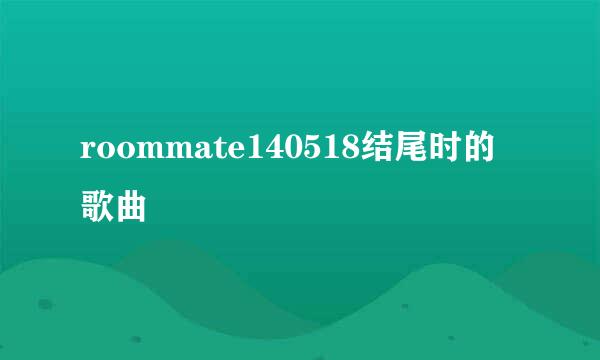 roommate140518结尾时的歌曲