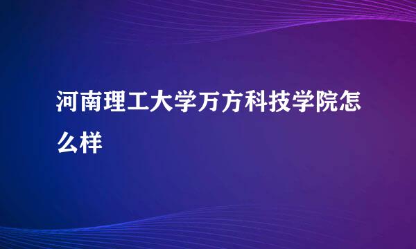 河南理工大学万方科技学院怎么样