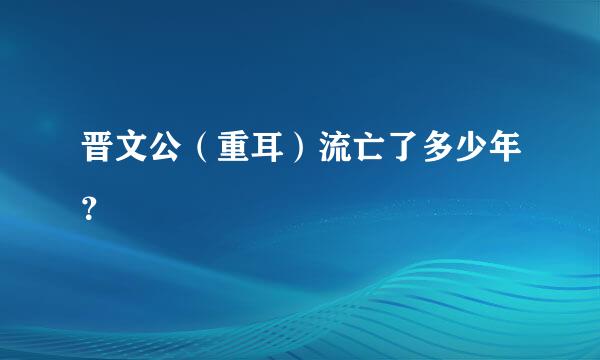 晋文公（重耳）流亡了多少年？