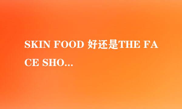 SKIN FOOD 好还是THE FACE SHOP好呢？他们的明星产品各是什么？敏感混合型