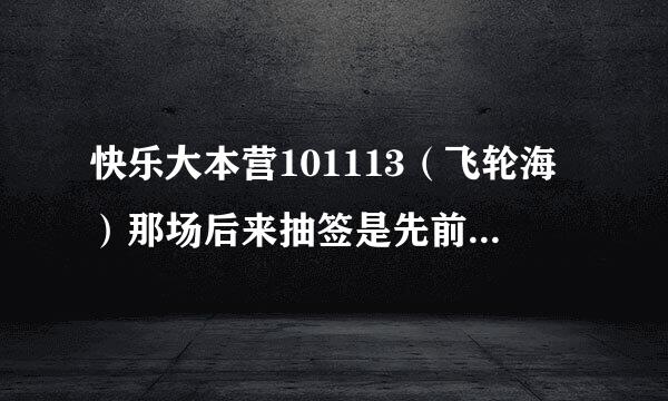 快乐大本营101113（飞轮海）那场后来抽签是先前编排好的吗。