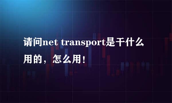 请问net transport是干什么用的，怎么用！