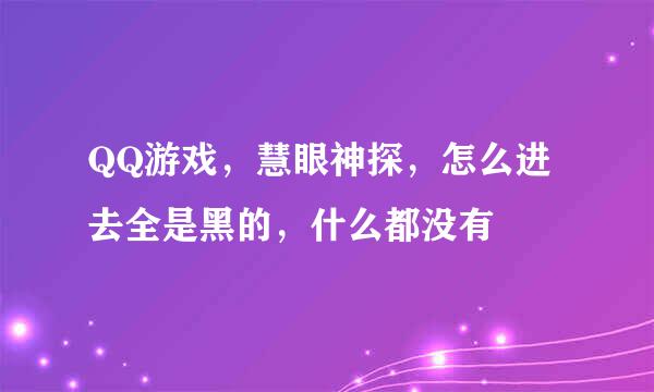 QQ游戏，慧眼神探，怎么进去全是黑的，什么都没有