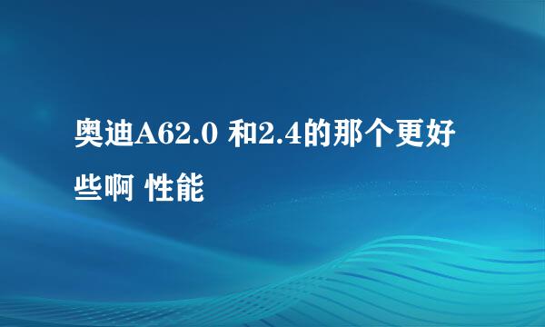 奥迪A62.0 和2.4的那个更好些啊 性能