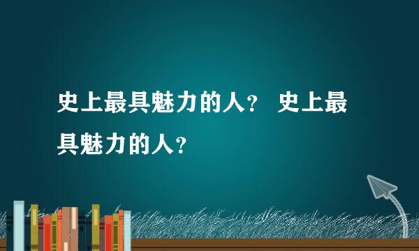 史上最具魅力的人？ 史上最具魅力的人？