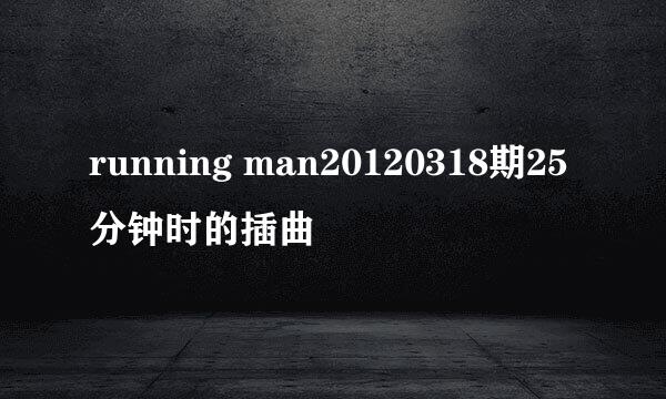 running man20120318期25分钟时的插曲