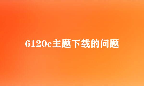 6120c主题下载的问题