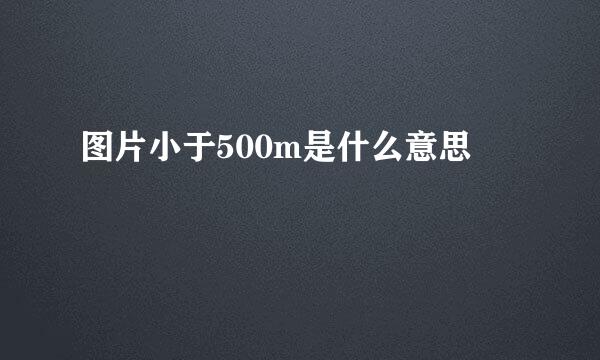 图片小于500m是什么意思