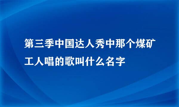 第三季中国达人秀中那个煤矿工人唱的歌叫什么名字