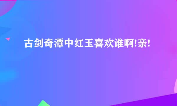 古剑奇潭中红玉喜欢谁啊!亲!