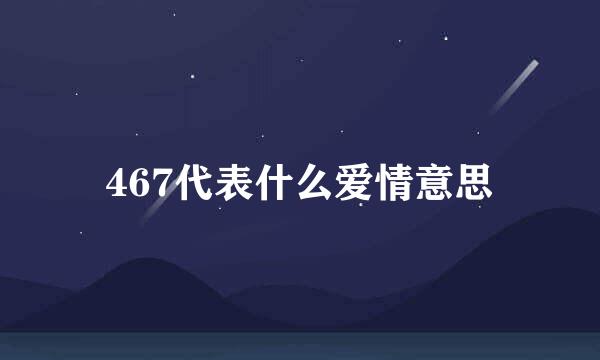 467代表什么爱情意思