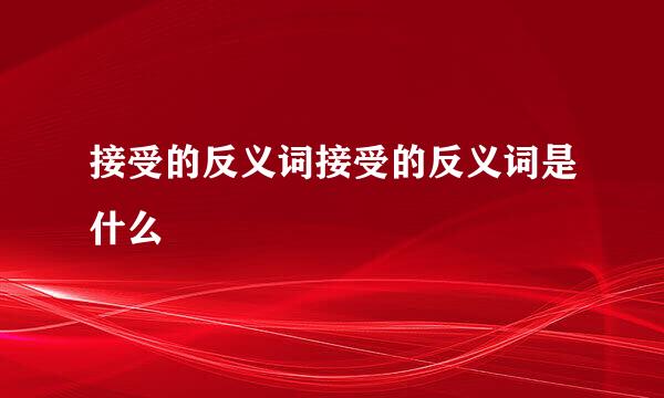 接受的反义词接受的反义词是什么