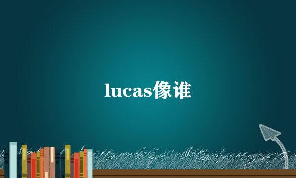 lucas像谁