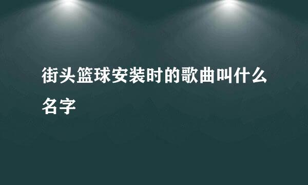 街头篮球安装时的歌曲叫什么名字