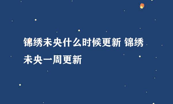 锦绣未央什么时候更新 锦绣未央一周更新