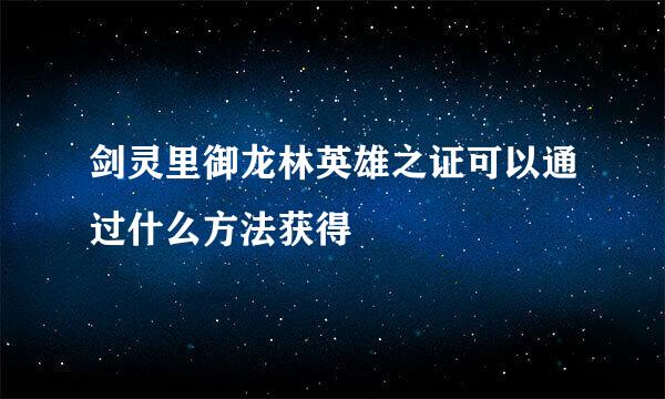 剑灵里御龙林英雄之证可以通过什么方法获得