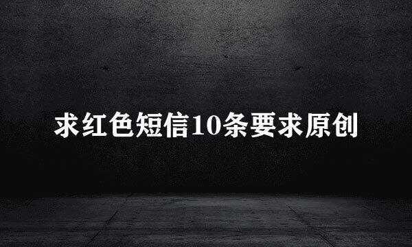 求红色短信10条要求原创