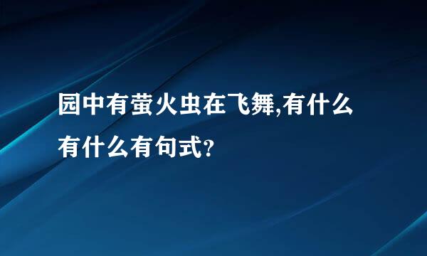 园中有萤火虫在飞舞,有什么有什么有句式？