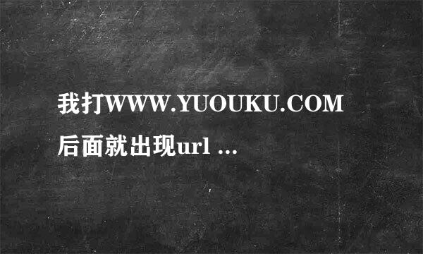 我打WWW.YUOUKU.COM后面就出现url 然后在回车又回到空白网页