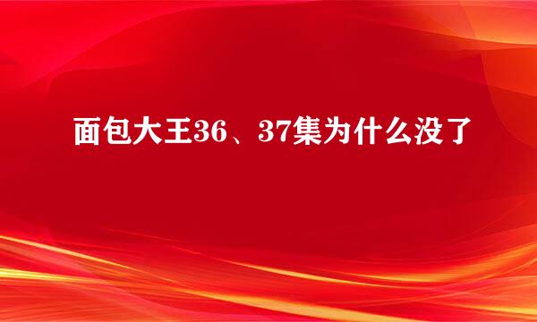 面包大王36、37集为什么没了