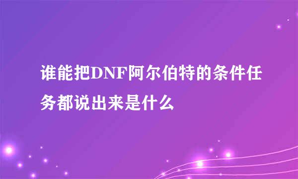 谁能把DNF阿尔伯特的条件任务都说出来是什么