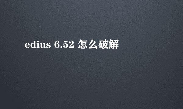 edius 6.52 怎么破解