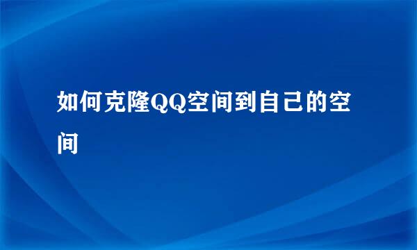 如何克隆QQ空间到自己的空间