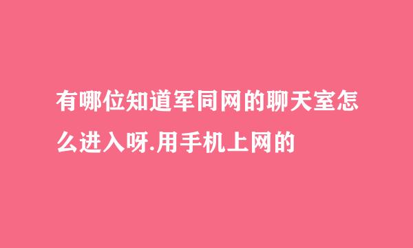 有哪位知道军同网的聊天室怎么进入呀.用手机上网的