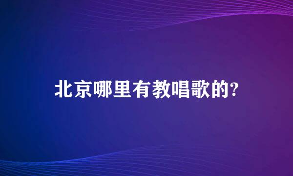 北京哪里有教唱歌的?