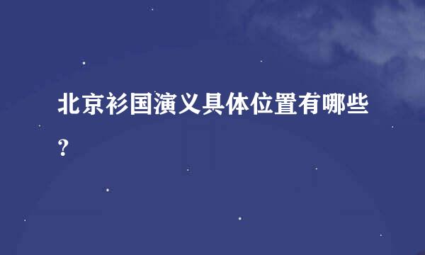 北京衫国演义具体位置有哪些？