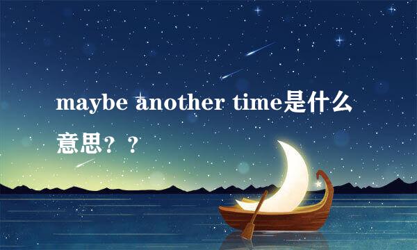 maybe another time是什么意思？？