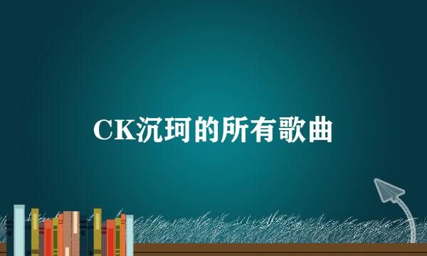 CK沉珂的所有歌曲