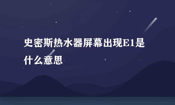 史密斯热水器屏幕出现E1是什么意思