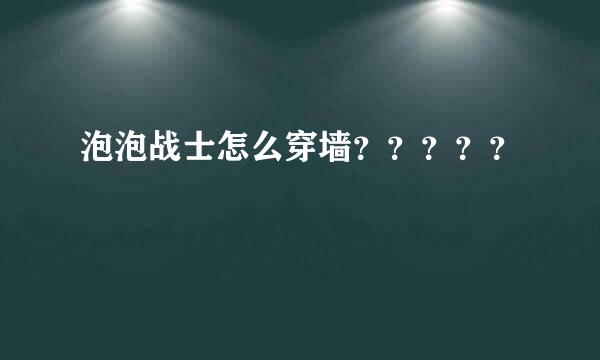 泡泡战士怎么穿墙？？？？？