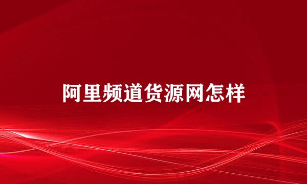 阿里频道货源网怎样