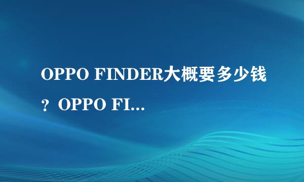 OPPO FINDER大概要多少钱？OPPO FINDER