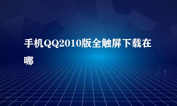 手机QQ2010版全触屏下载在哪