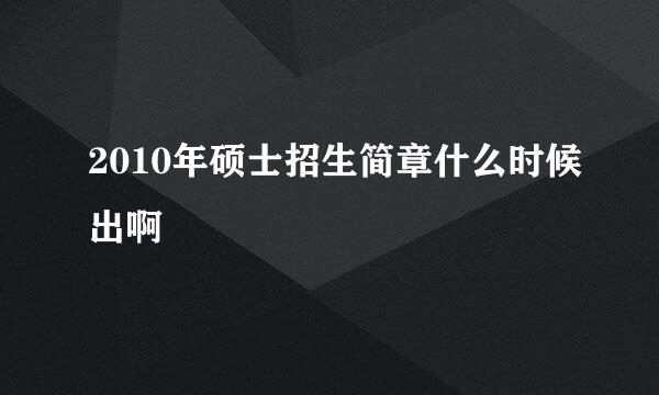 2010年硕士招生简章什么时候出啊