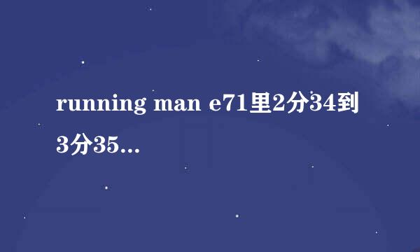 running man e71里2分34到3分35的曲子是神马？宫2的宣传片里也有，是中国的还是韩国的曲子，叫神马？