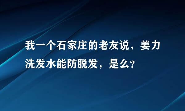 我一个石家庄的老友说，姜力洗发水能防脱发，是么？