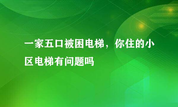 一家五口被困电梯，你住的小区电梯有问题吗