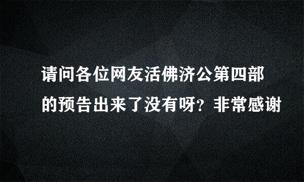 请问各位网友活佛济公第四部的预告出来了没有呀？非常感谢