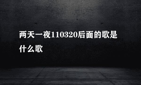 两天一夜110320后面的歌是什么歌